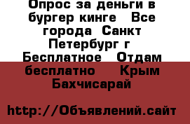 Опрос за деньги в бургер кинге - Все города, Санкт-Петербург г. Бесплатное » Отдам бесплатно   . Крым,Бахчисарай